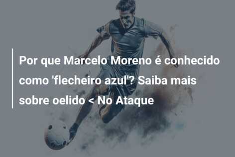 Por que Marcelo Moreno é conhecido como ‘flecheiro azul’? Saiba mais sobre oelido < No Ataque