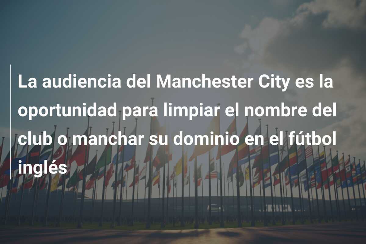 La audiencia del Manchester City es la oportunidad para limpiar el nombre del club o manchar su dominio en el fútbol inglés