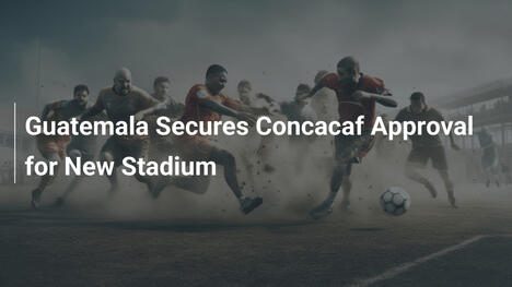 과테말라, CONCACAF 새 경기장 승인 획득