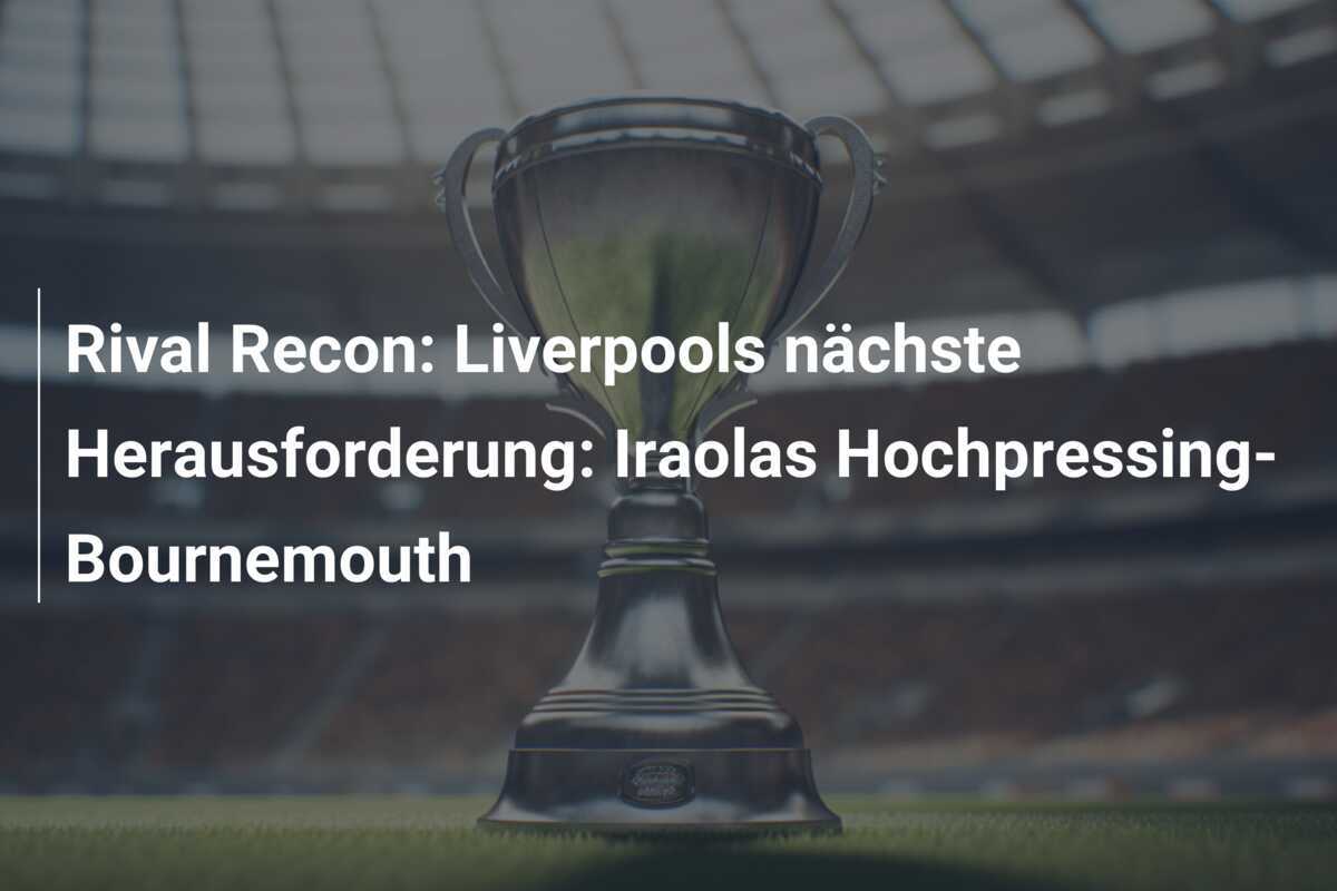 Rival Recon: Liverpools nächste Herausforderung: Iraolas Hochpressing-Bournemouth
