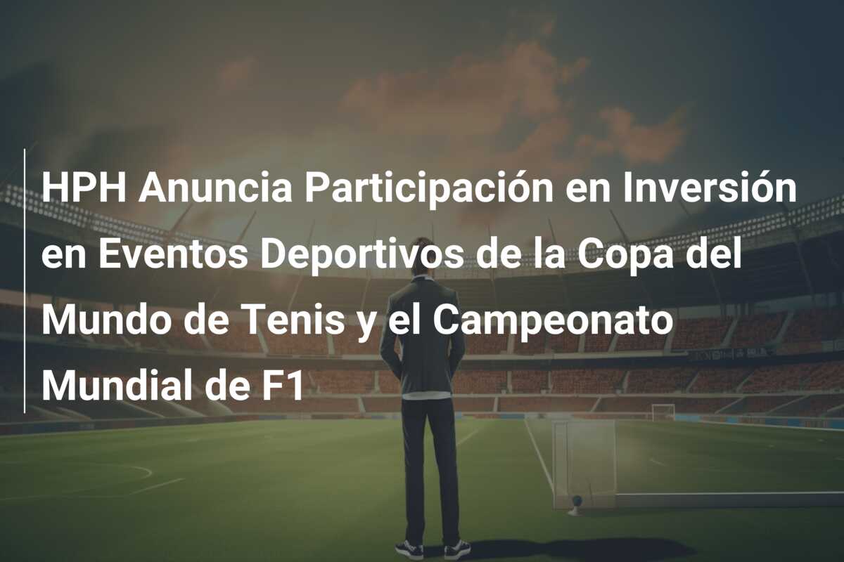 HPH Anuncia Participación en Inversión en Eventos Deportivos de la Copa del Mundo de Tenis y el Campeonato Mundial de F1