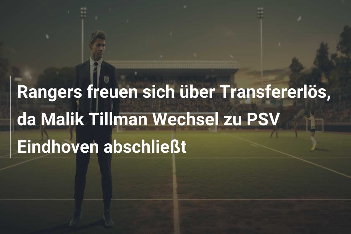 Rangers freuen sich über Transfererlös, da Malik Tillman Wechsel zu PSV Eindhoven abschließt