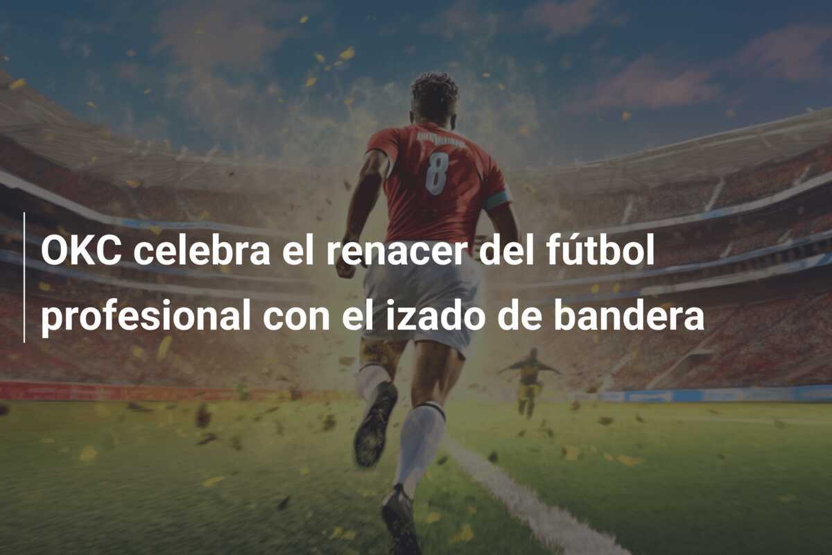 OKC celebra el renacer del fútbol profesional con el izado de bandera