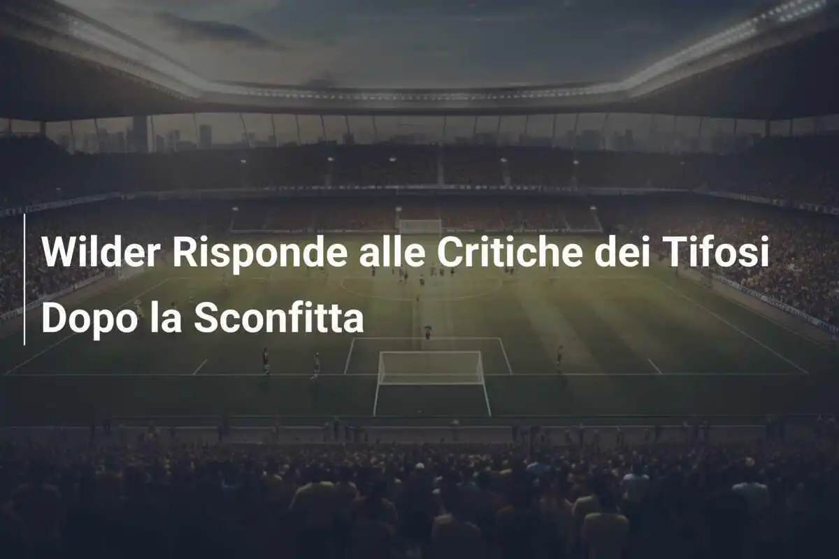 Wilder Risponde alle Critiche dei Tifosi Dopo la Sconfitta
