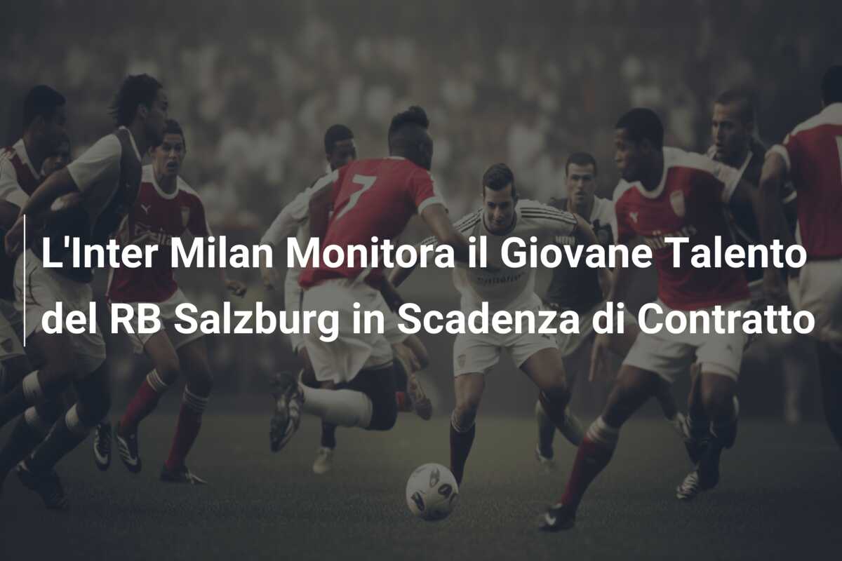 L’Inter Milan Monitora il Giovane Talento del RB Salzburg in Scadenza di Contratto