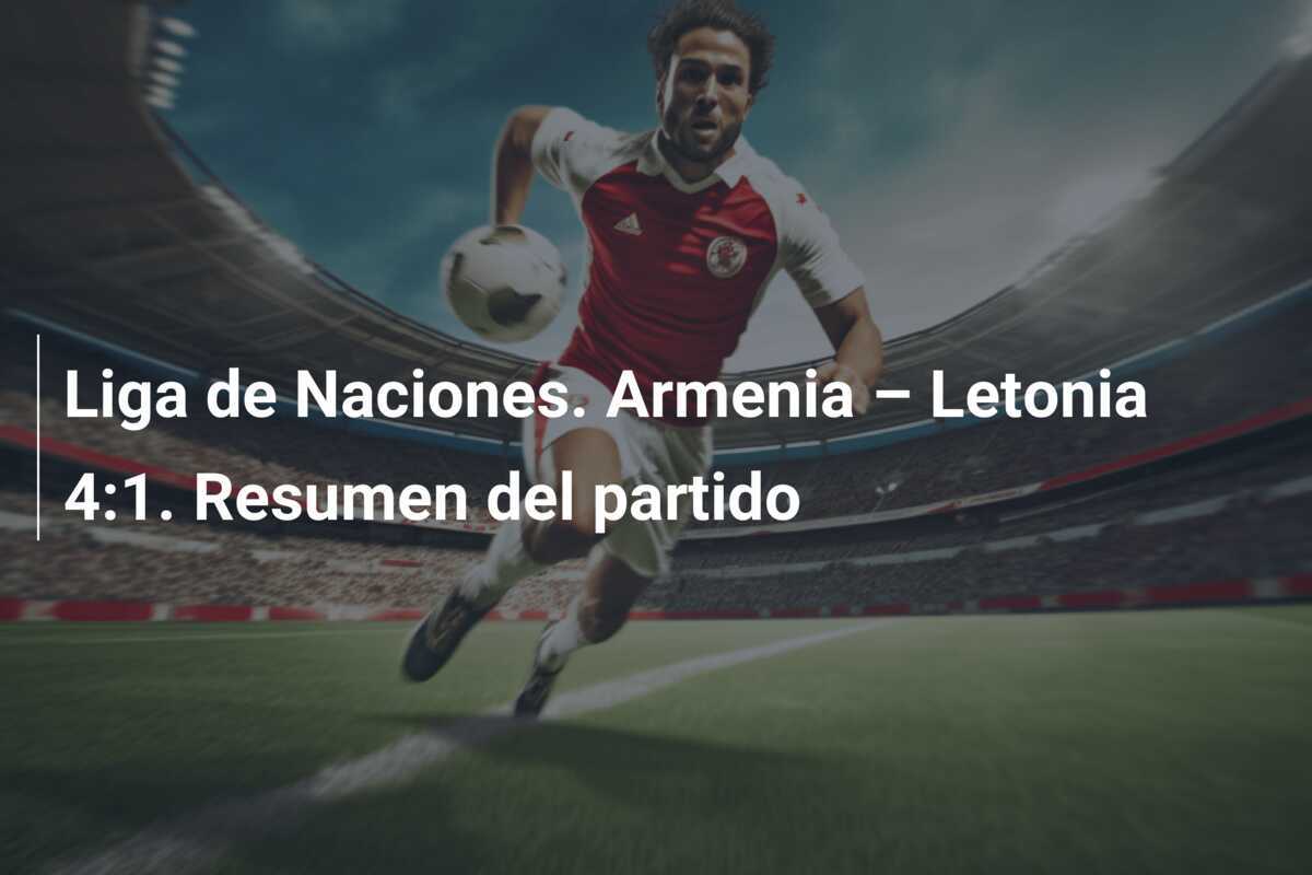 Liga de Naciones. Armenia – Letonia 4:1. Resumen del partido