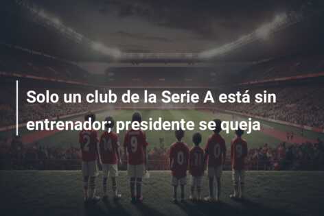 Solo un club de la Serie A está sin entrenador; presidente se queja