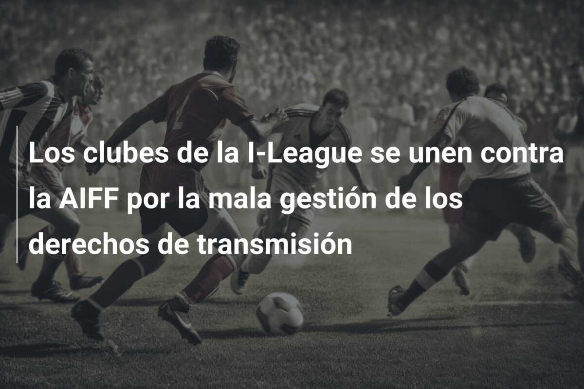Los clubes de la I-League se unen contra la AIFF por la mala gestión de los derechos de transmisión