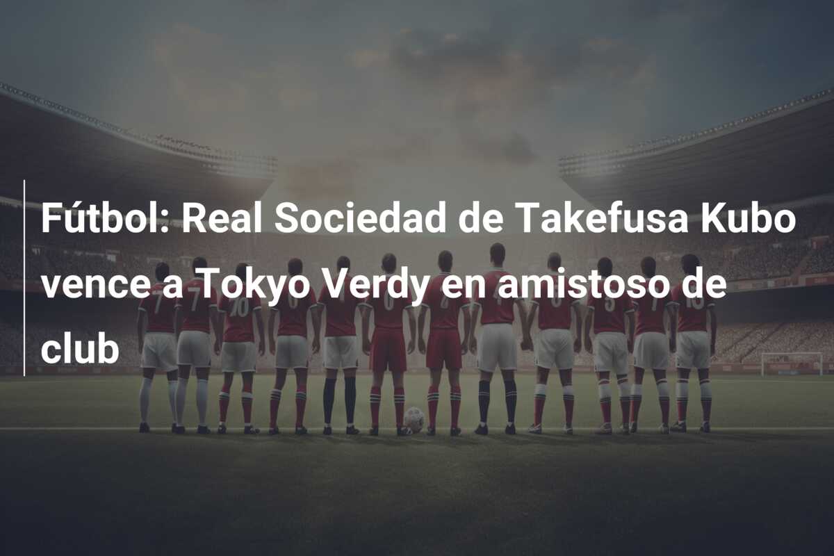 Fútbol: Real Sociedad de Takefusa Kubo vence a Tokyo Verdy en amistoso de club