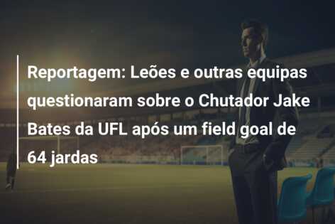 Reportagem: Leões e outras equipas questionaram sobre o Chutador Jake Bates da UFL após um field goal de 64 jardas