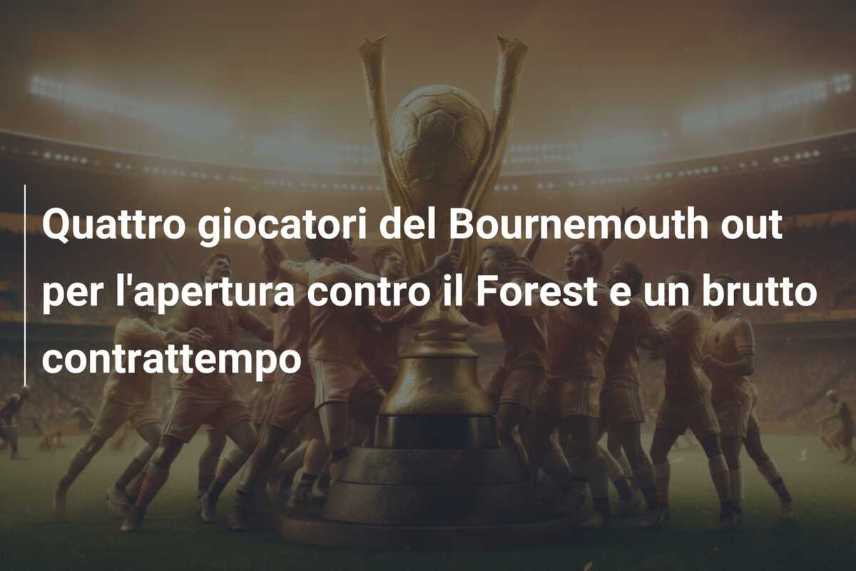 Quattro giocatori del Bournemouth out per l’apertura contro il Forest e un brutto contrattempo