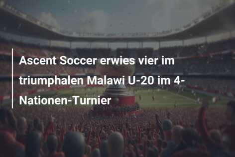 Ascent Soccer erwies vier im triumphalen Malawi U-20 im 4-Nationen-Turnier