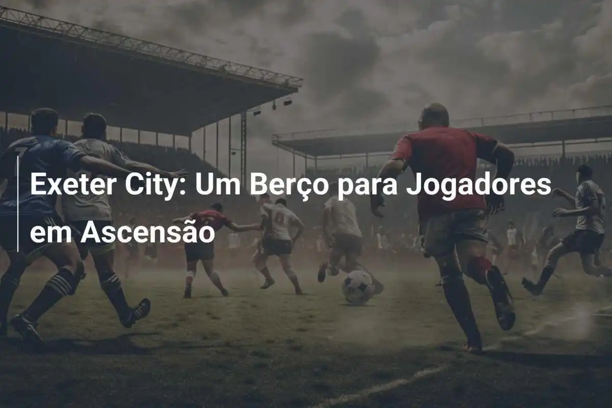 Exeter City: Um Berço para Jogadores em Ascensão