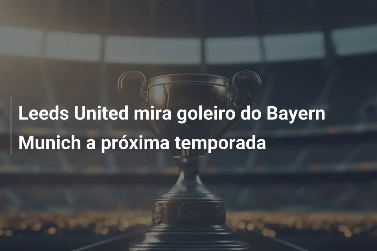 Leeds United mira goleiro do Bayern Munich a próxima temporada