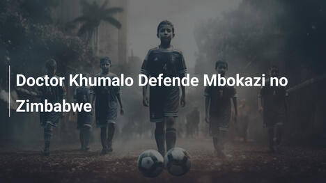 Doctor Khumalo Defende Mbokazi no Zimbabwe
