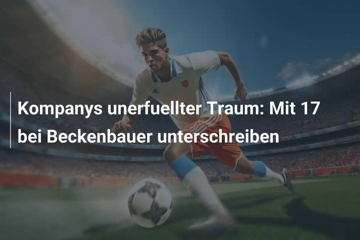 Kompanys unerfuellter Traum: Mit 17 bei Beckenbauer unterschreiben