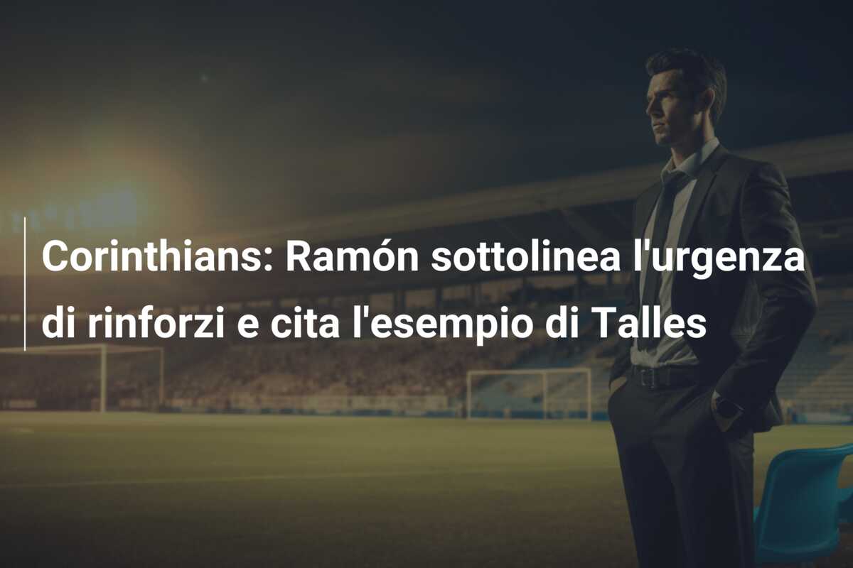 Corinthians: Ramón sottolinea l’urgenza di rinforzi e cita l’esempio di Talles