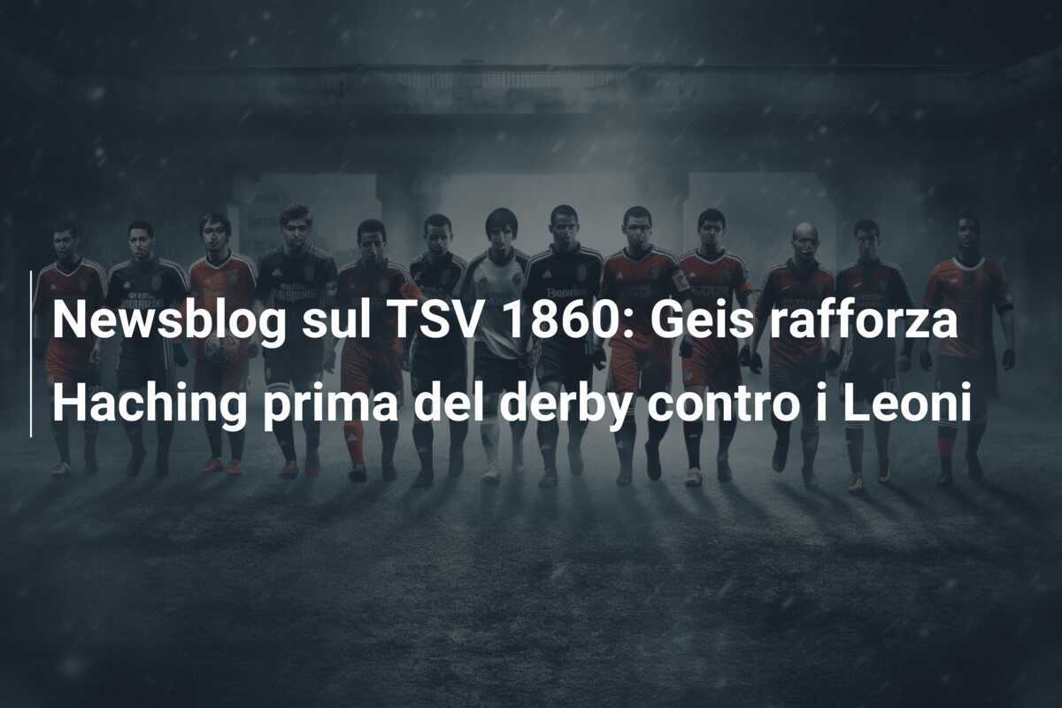 Newsblog sul TSV 1860: Geis rafforza Haching prima del derby contro i Leoni