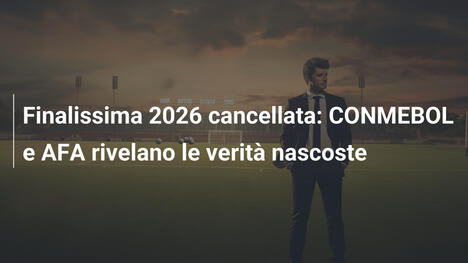 Finalissima 2026 cancellata: CONMEBOL e AFA rivelano le verità nascoste