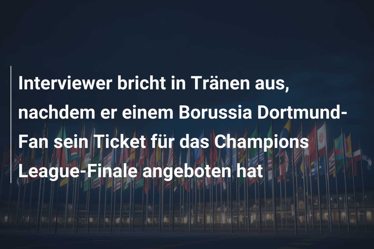Interviewer bricht in Tränen aus, nachdem er einem Borussia Dortmund-Fan sein Ticket für das Champions League-Finale angeboten hat