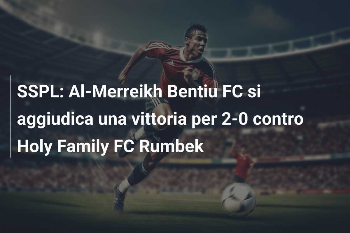 SSPL: Al-Merreikh Bentiu FC si aggiudica una vittoria per 2-0 contro Holy Family FC Rumbek
