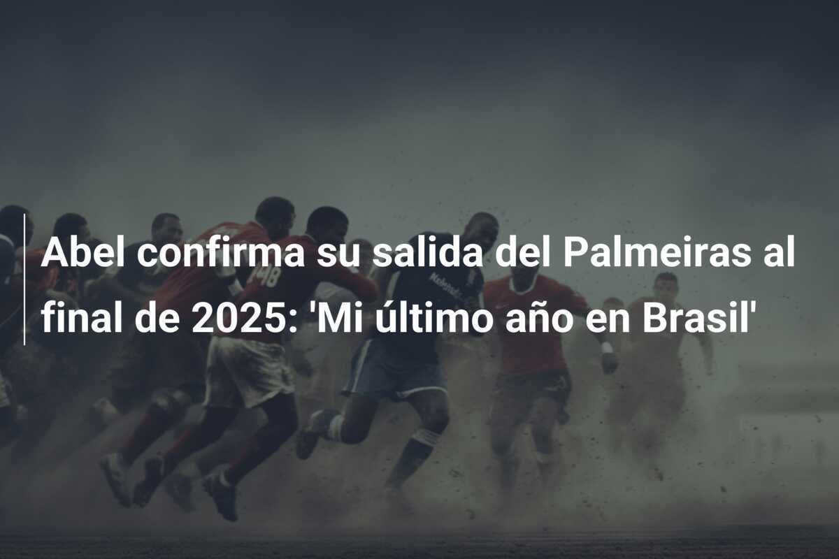 Abel confirma su salida del Palmeiras al final de 2025: 'Mi último año en Brasil'