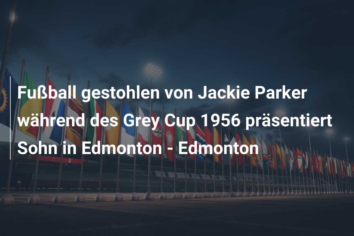Fußball gestohlen von Jackie Parker während des Grey Cup 1956 präsentiert Sohn in Edmonton – Edmonton