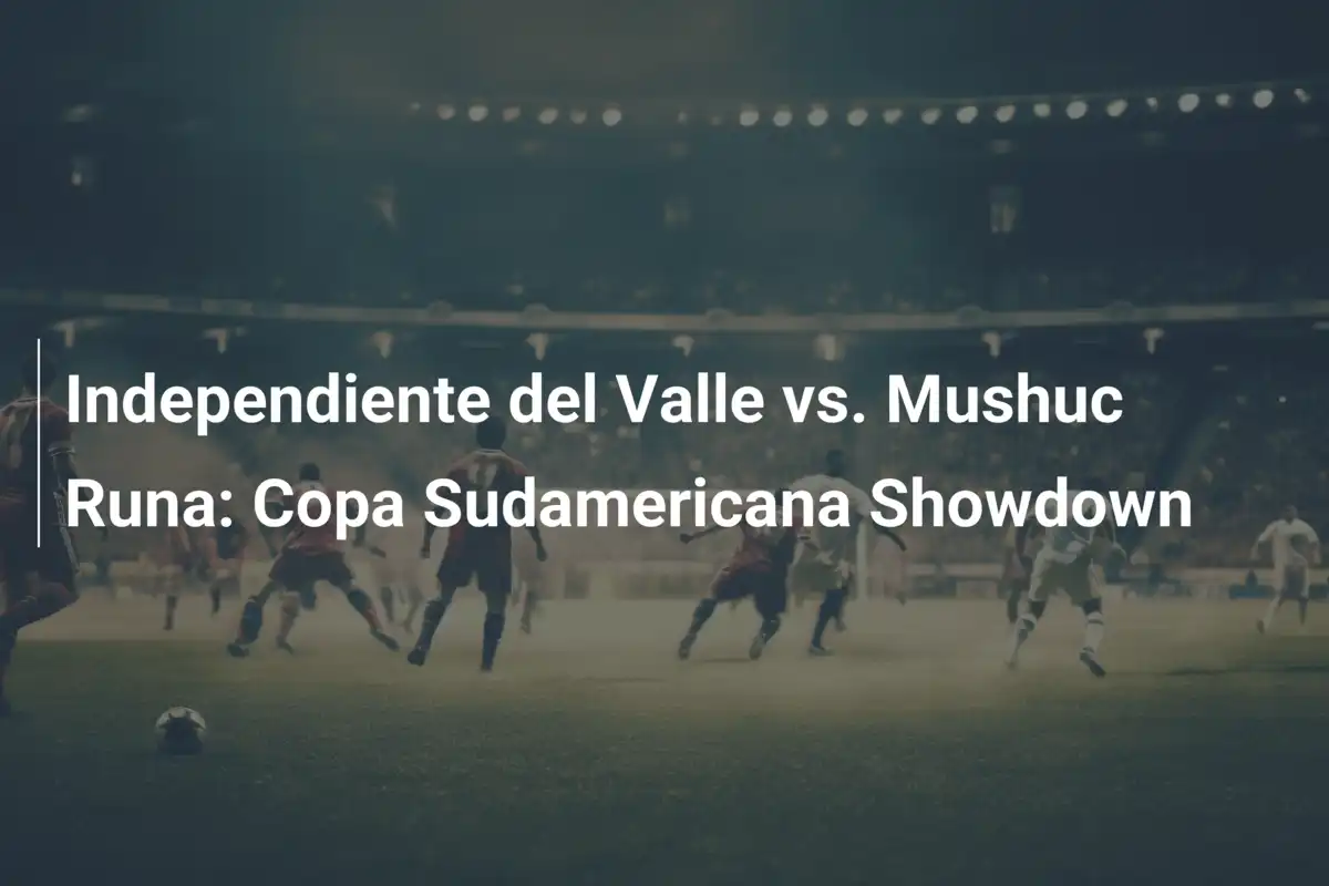 Independiente del Valle vs. Mushuc Runa: Un duelo de titanes y soñadores en la Copa Sudamericana