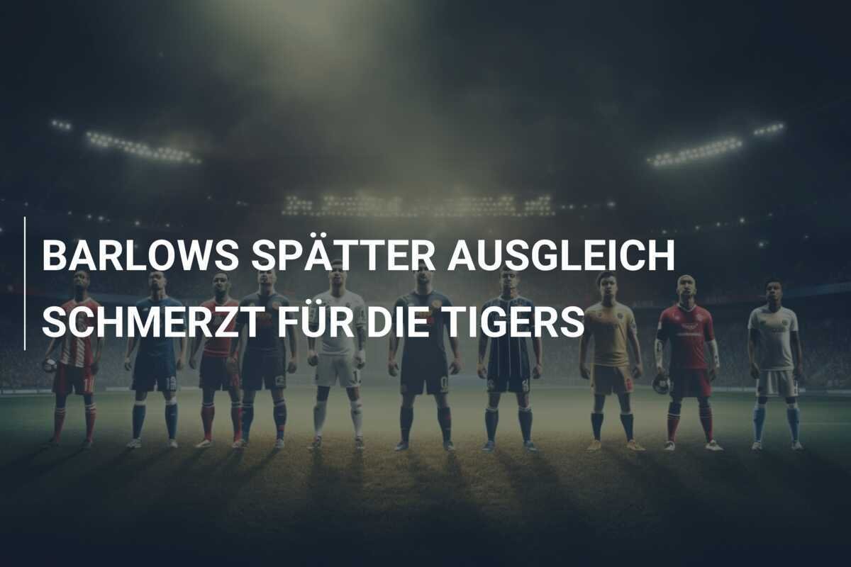 BARLOWS SPÄTTER AUSGLEICH SCHMERZT FÜR DIE TIGERS