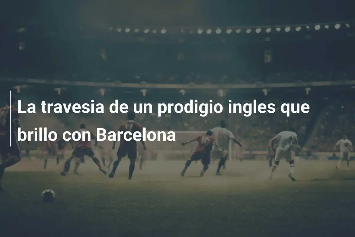 La travesia de un prodigio ingles que brillo con Barcelona