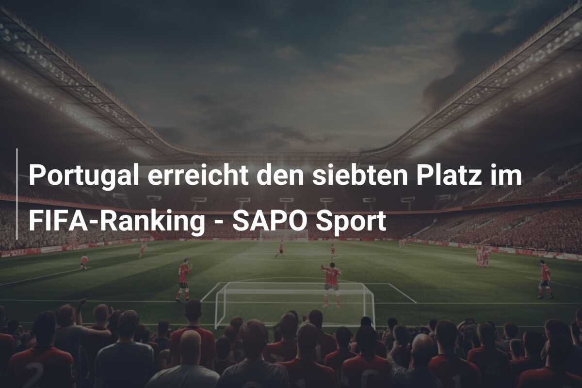 Portugal erreicht den siebten Platz im FIFA-Ranking - SAPO Sport