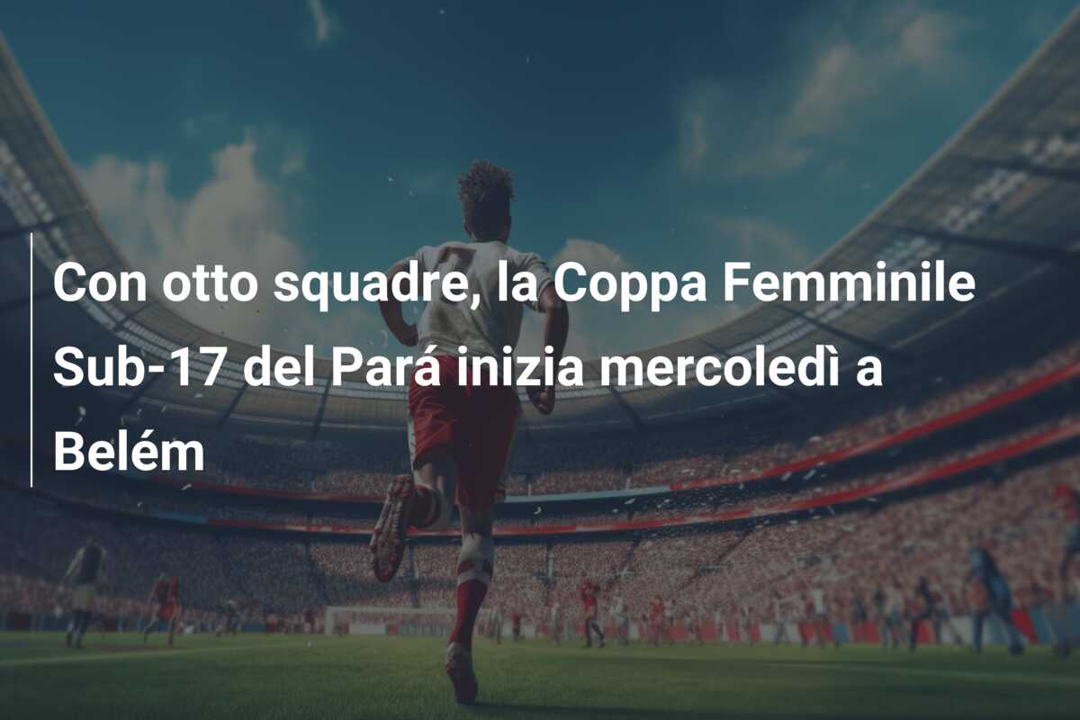 Con otto squadre, la Coppa Femminile Sub-17 del Pará inizia mercoledì a Belém