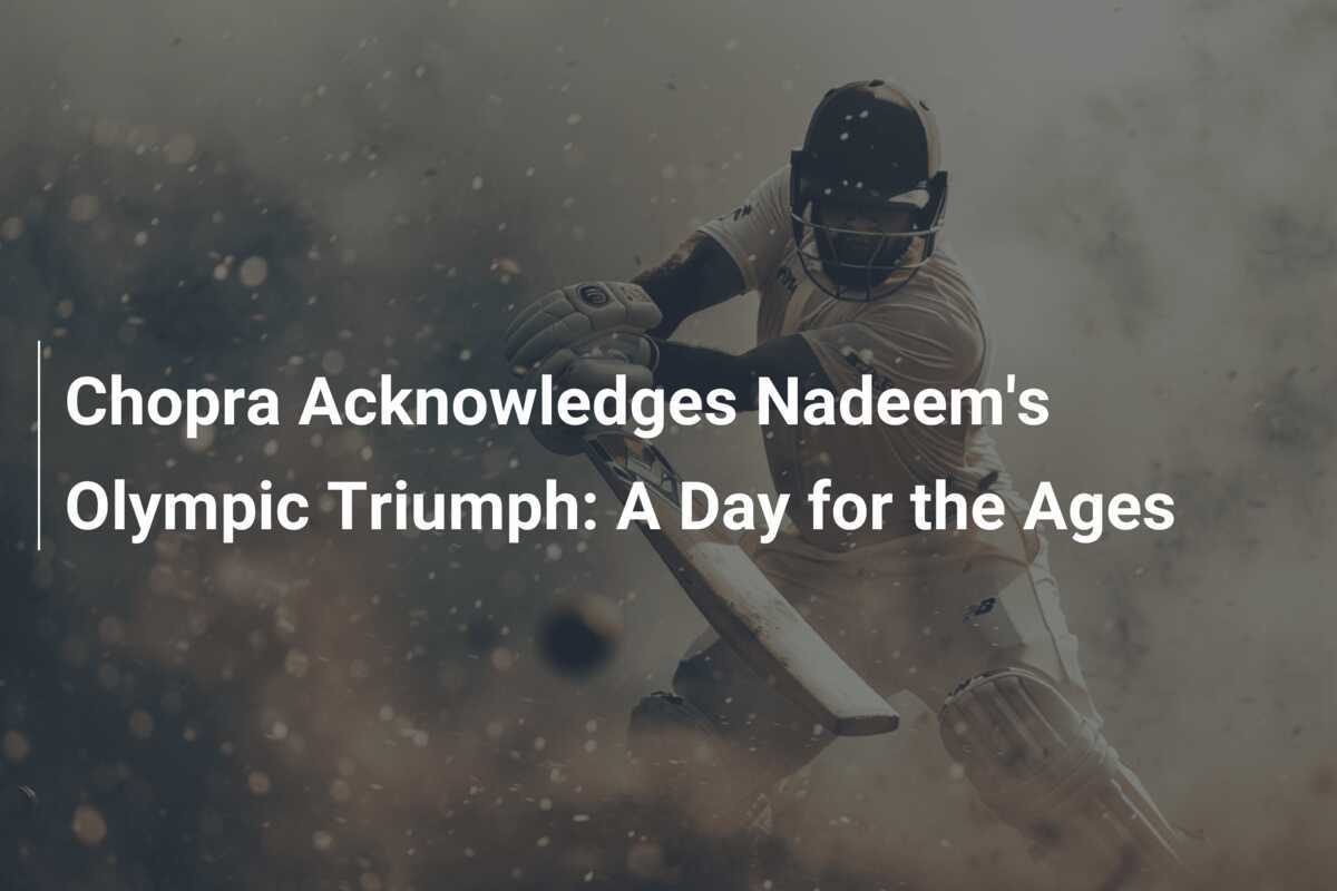 Chopra Acknowledges Nadeem's Olympic Triumph: A Day for the Ages ...