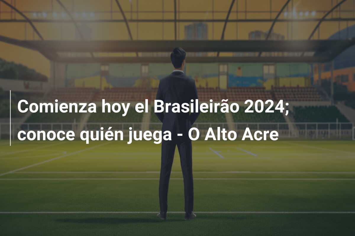 Comienza hoy el Brasileirão 2024; conoce quién juega – O Alto Acre