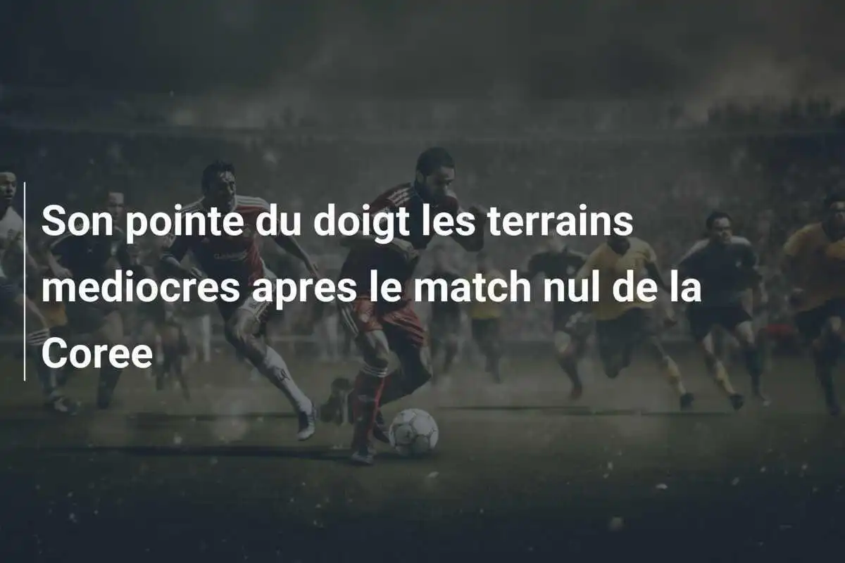 Son pointe du doigt les terrains mediocres apres le match nul de la Coree
