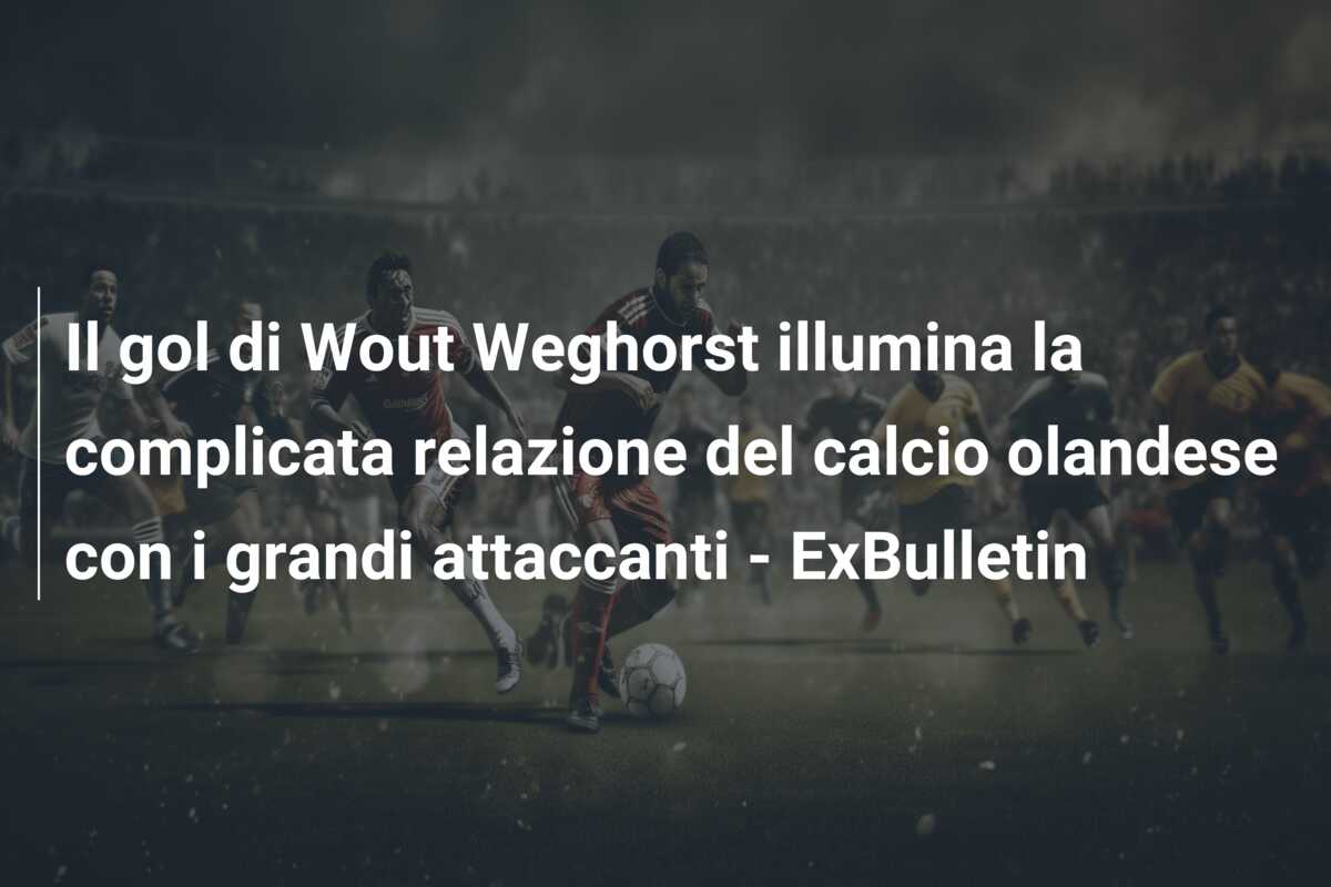 Il gol di Wout Weghorst illumina la complicata relazione del calcio olandese con i grandi attaccanti – ExBulletin