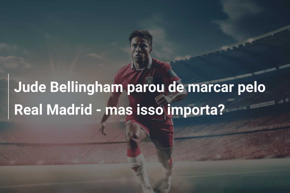 Jude Bellingham parou de marcar pelo Real Madrid - mas isso importa?