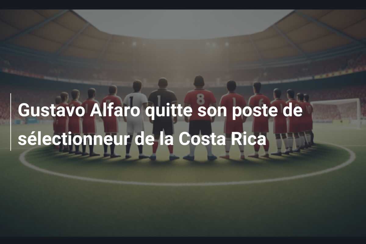 Gustavo Alfaro quitte son poste de sélectionneur de la Costa Rica