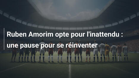 Ruben Amorim opte pour l'inattendu : une pause pour se réinventer