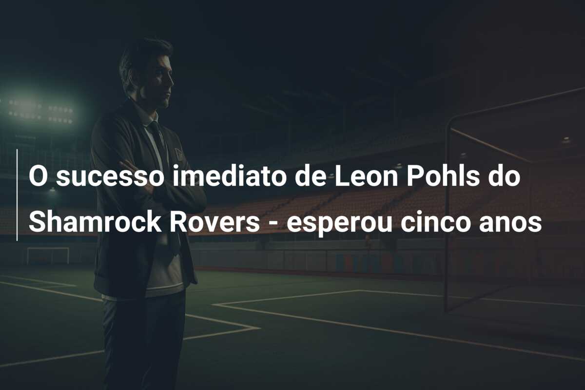 O sucesso imediato de Leon Pohls do Shamrock Rovers – esperou cinco anos