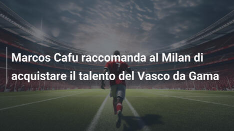 Marcos Cafu raccomanda al Milan di acquistare il talento del Vasco da Gama