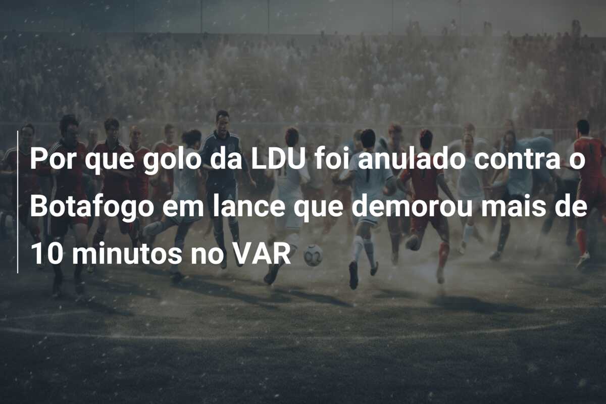 Por que golo da LDU foi anulado contra o Botafogo em lance que demorou mais de 10 minutos no VAR