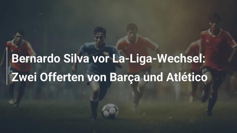 Bernardo Silva vor La-Liga-Wechsel: Zwei Offerten von Barça und Atlético