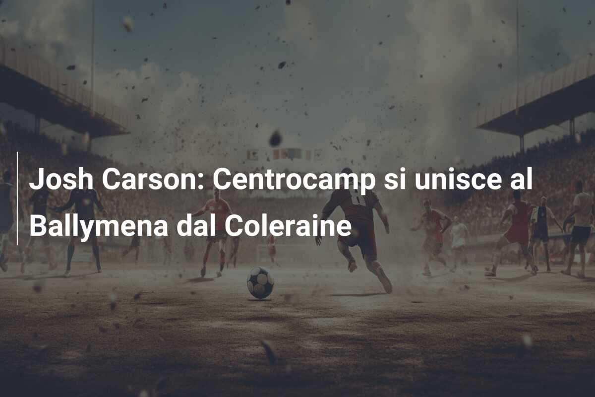 Josh Carson: Centrocamp si unisce al Ballymena dal Coleraine