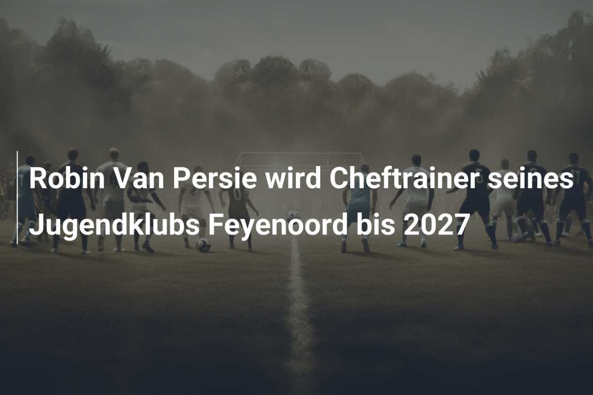Robin Van Persie wird Cheftrainer seines Jugendklubs Feyenoord bis 2027