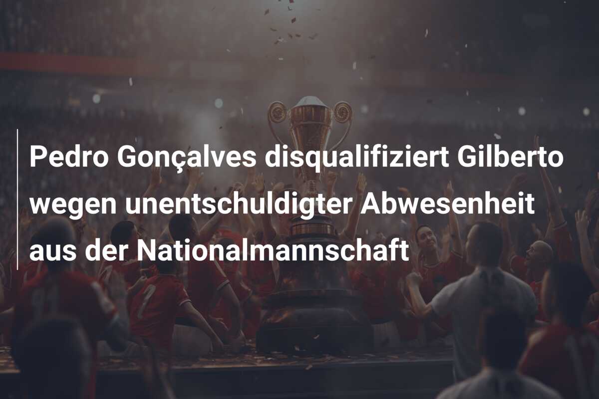 Pedro Gonçalves disqualifiziert Gilberto wegen unentschuldigter Abwesenheit aus der Nationalmannschaft