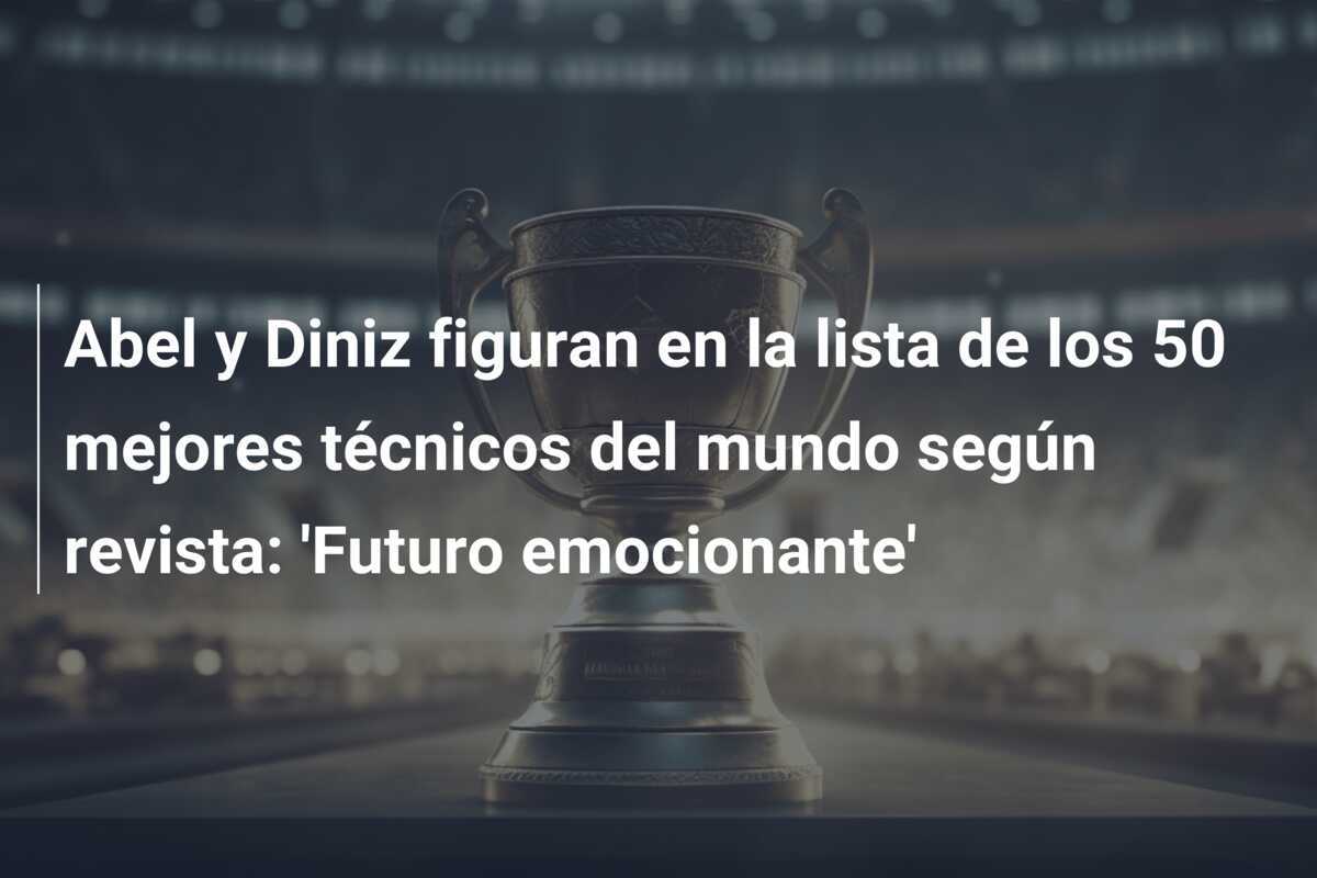 Abel y Diniz figuran en la lista de los 50 mejores técnicos del mundo según revista: 'Futuro emocionante'