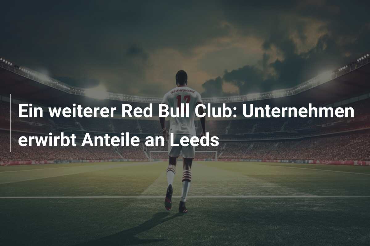 Ein weiterer Red Bull Club: Unternehmen erwirbt Anteile an Leeds