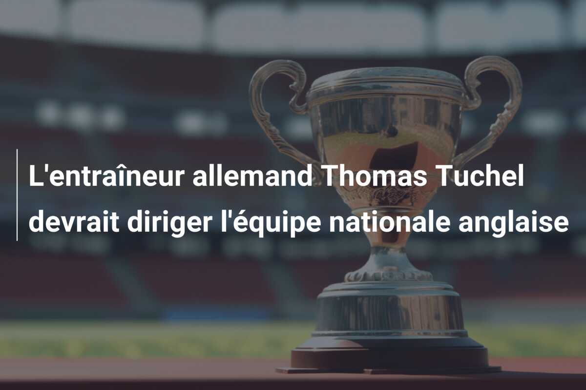 L'entraîneur allemand Thomas Tuchel devrait diriger l'équipe nationale anglaise
