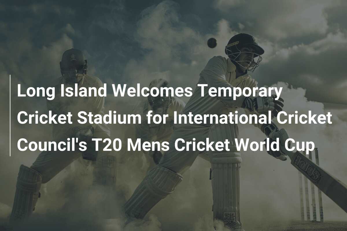 Long Island Welcomes Temporary Cricket Stadium for International ...